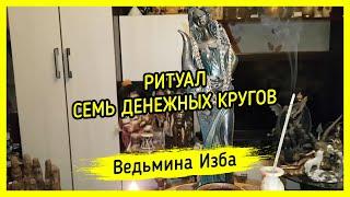 СЕМЬ ДЕНЕЖНЫХ КРУГОВ. ДЛЯ ВСЕХ. ВЕДЬМИНА ИЗБА ▶️ МАГИЯ