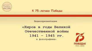 Киров в годы Великой Отечественной войны 1941 – 1945 гг. в фотографиях. Видеопрезентация