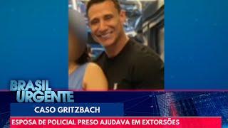 Gritzbach: esposa de policial preso ajudava em extorsões | Brasil Urgente