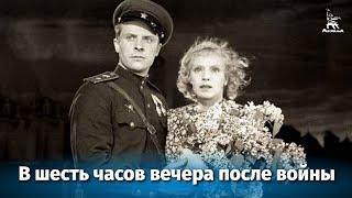 В шесть часов вечера после войны (драма, реж. Иван Пырьев, 1944 г.)