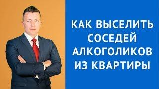 Как выселить соседей алкоголиков из квартиры - Адвокат по гражданским делам