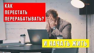 Как перестать перерабатывать и начать жить!