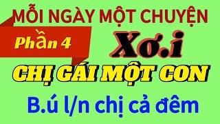 Phần 4: X.ơ. i CHỊ GÁI MỘT CON | @Mỗingàymộtchuyện-i4w