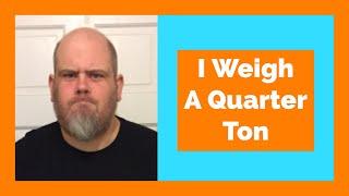 I Weigh A Quarter Ton