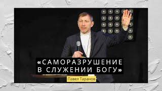 Павел Таранов - «Саморазрушение в служении Богу» | 18.04.21