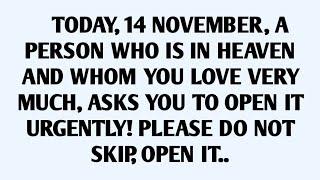 TODAY, 14 NOVEMBER, A PERSON WHO IS IN HEAVEN AND WHOM YOU LOVE VERY MUCH, ASKS YOU TO OPEN IT..