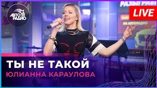 Юлианна Караулова - Ты Не Такой (LIVE @ Авторадио)