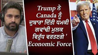 Trump ਨੇ Canada ਨੂੰ ਦੁਬਾਰਾ ਦਿੱਤੀ ਧਮਕੀ | Trump Threatens Canada Again | Could Use 'Economic Force'