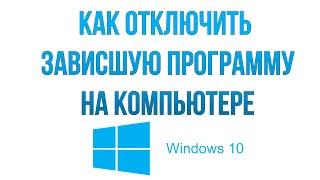 Как закрыть зависшую программу на компьютере Windows 10