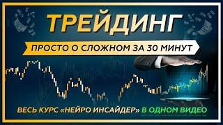 ТРЕЙДИНГ. Просто о сложном за 30 МИНУТ. Весь курс "Нейро Инсайдер" в одном видео!