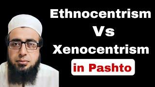 Difference between Ethnocentrism and xenocentrism in Pashto wtith easy examples