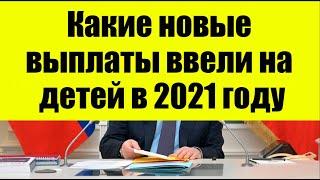 Какие новые выплаты ввели на детей в 2021 году