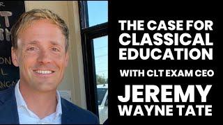 The Case for Classical Education with CLT Exam CEO Jeremy Wayne Tate