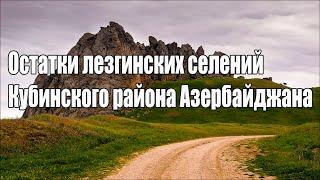 Остатки Лезгинских селений Кубинского района Азербайджана