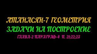 АТАНАСЯН-7 ЗАДАЧИ НА ПОСТРОЕНИЕ. ПАРАГРАФ-4  п.21;22 и 23