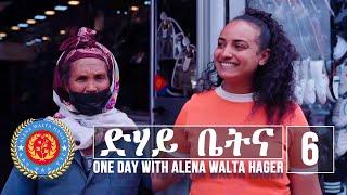 Dehay Betna - ድሃይ ቤትና (Episode 6) - One Day With Alena Walta Hager