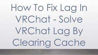 How To Fix Lag In VRChat - Solve VRChat Lag By Clearing Cache