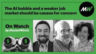 The AI bubble and a weaker job market should be causes for concern | On Watch by MarketWatch