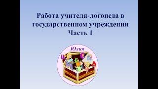 Работа учителя-логопеда в государственном учреждении. 1 часть