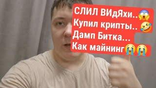 СЛИЛ ВИдЯхи.. Купил крипты... ДАМП БИТКА.. Как там майнинг???..