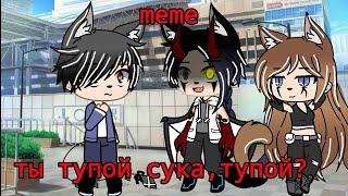 /меме/ты тупой сука, ты тупой а?/Gacha Club