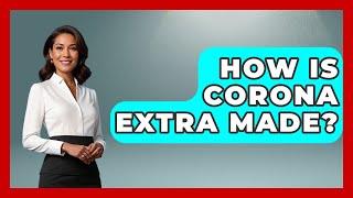 How Is Corona Extra Made? - Magical Mexico Moments