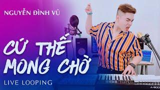 CỨ THẾ MONG CHỜ | NGUYỄN ĐÌNH VŨ | LIVE LOOPING