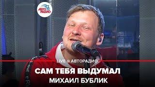 Михаил Бублик - Сам Тебя Выдумал (LIVE @ Авторадио)