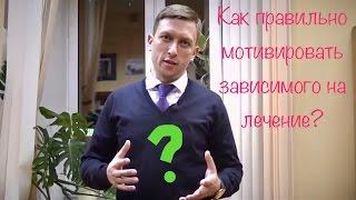 5 лекция. Как правильно мотивировать наркомана или алкоголика на лечение. Андрей Борисов