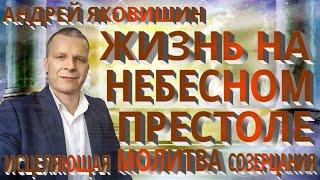 Андрей Яковишин. Жизнь на Небесном Престоле. Исцеляющая молитва. Молитва созерцания престола.