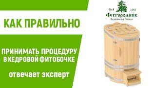 КАК ПРАВИЛЬНО ПРИНИМАТЬ ПРОЦЕДУРУ В КЕДРОВОЙ ФИТОБОЧКЕ?