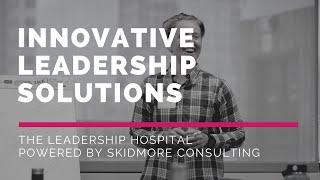 An Innovative Leadership Solution, The Leadership Hospital Powered by Skidmore Consulting