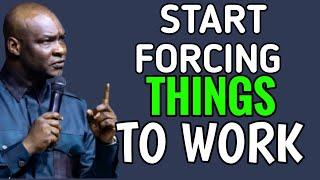 START FORCING THINGS TO WORK  - APOSTLE JOSHUA SELMAN