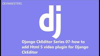 Django CkEditor Series 07 how to add Html 5 video plugin for Django CkEditor