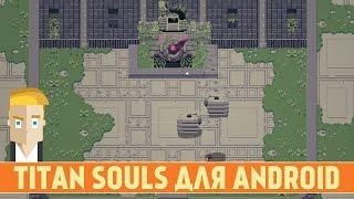 TITAN SOULS ДЛЯ ANDROID - ХАРДКОРНЫЕ БИТВЫ С БОССАМИ