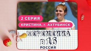 БЕРЕМЕННА В 16. РОССИЯ | 2 ВЫПУСК | КРИСТИНА, АХТУБИНСК