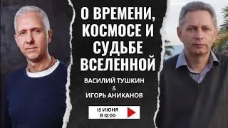 «О времени, космосе и судьбе Вселенной» Василий Тушкин и Игорь Аниканов (2024, июнь)