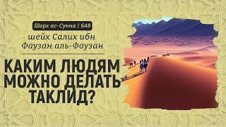 Каким людям можно делать таклид? | Шейх Салих аль-Фаузан | Шарх ас-Сунна (648)