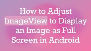 How to Adjust ImageView to Display an Image as Full Screen in Android