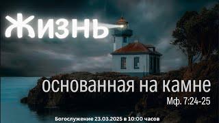 23.03.2025 воскресное Богослужение | Жизнь основанная на камне