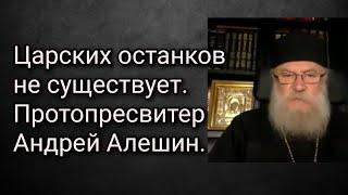 Царских останков не существует. Протопресвитер Андрей Алешин.