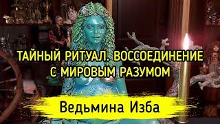 ТАЙНЫЙ РИТУАЛ. ВОССОЕДИНЕНИЕ С МИРОВЫМ РАЗУМОМ. ВЕДЬМИНА ИЗБА ▶️ МАГИЯ