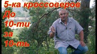 5-ка кроссоверов "ДО 10-ти ЗА 10-ть" добротные кроссоверы (малые внед-ки), не старые, не дорогие.