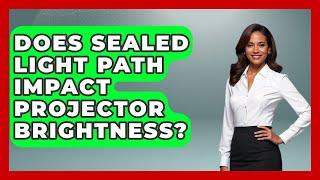 Does Sealed Light Path Impact Projector Brightness? - NextGen Viewing and Audio