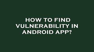 How to find vulnerability in android app?