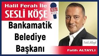 Fatih Altaylı: ' Bankamatik Belediye Başkanı' 13/06/25 Halil Ferah ile Sesli Köşe