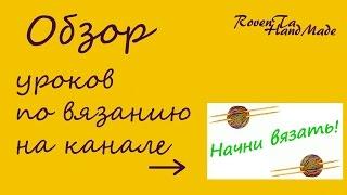 Краткий обзор уроков по вязанию с канала Начни Вязать! Выпуск 1