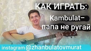 КАК ИГРАТЬ:Kambulat-папа не ругай!?