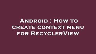 Android : How to create context menu for RecyclerView