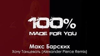 Макс Барских - Хочу Танцевать (Alexander Pierce Remix) [100% Made For You]